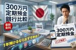 300万円を預けるならどこ？【2026年3月】最新1年定期預金・高金利ランキング